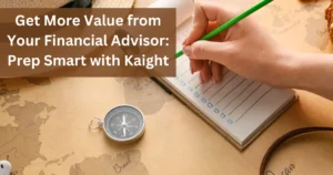 A close-up of a person’s hand writing a checklist on a notepad with a green pencil, a compass resting on a world map in the background, and overlaid text reading: “Get More Value from Your Financial Advisor: Prep Smart with Kaight.”